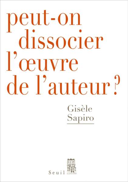 “Peut-on dissocier l’oeuvre de l’auteur”, de Gisèle Sapiro - Éditions du Seuil