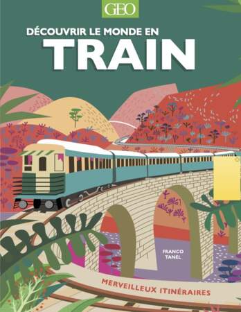 "Découvrir le monde en train", de Franco Tanel, éd. Géo, 224 p., 29,95 €.